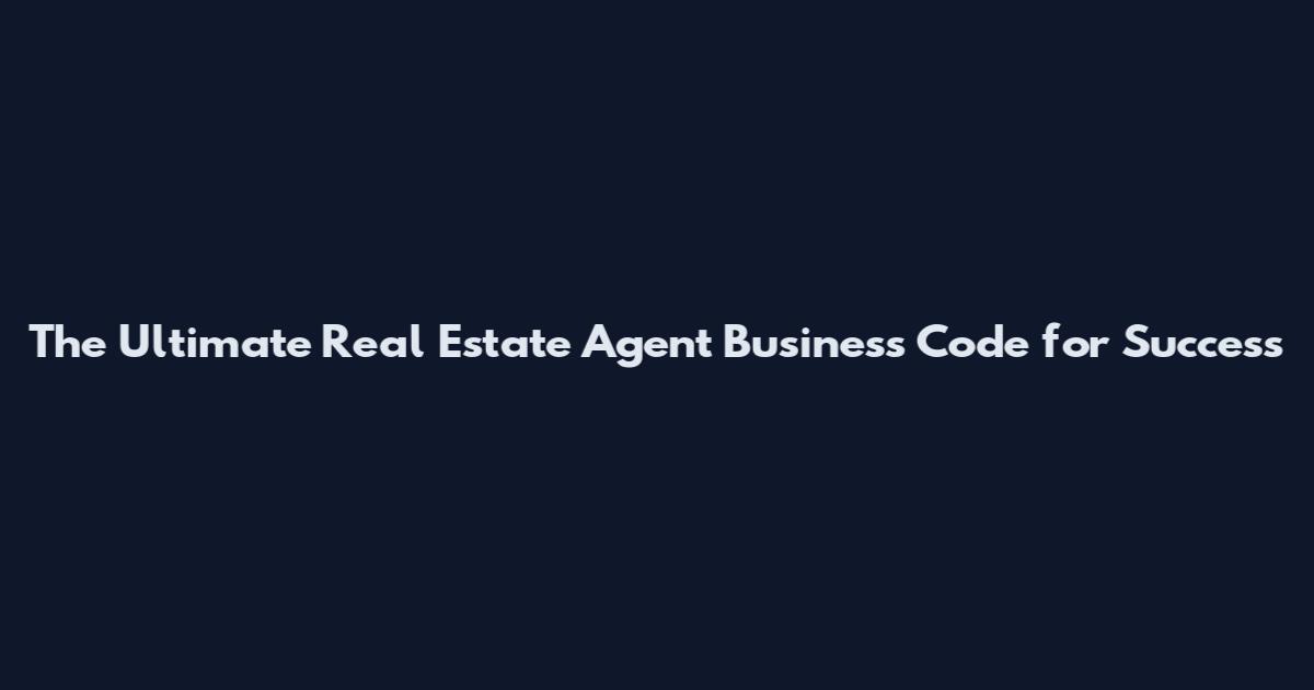 The Ultimate Real Estate Agent Business Code for Success