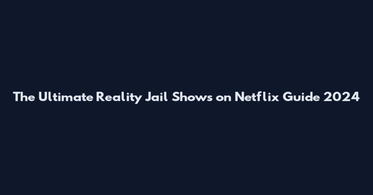 The Ultimate Reality Jail Shows on Netflix Guide 2024