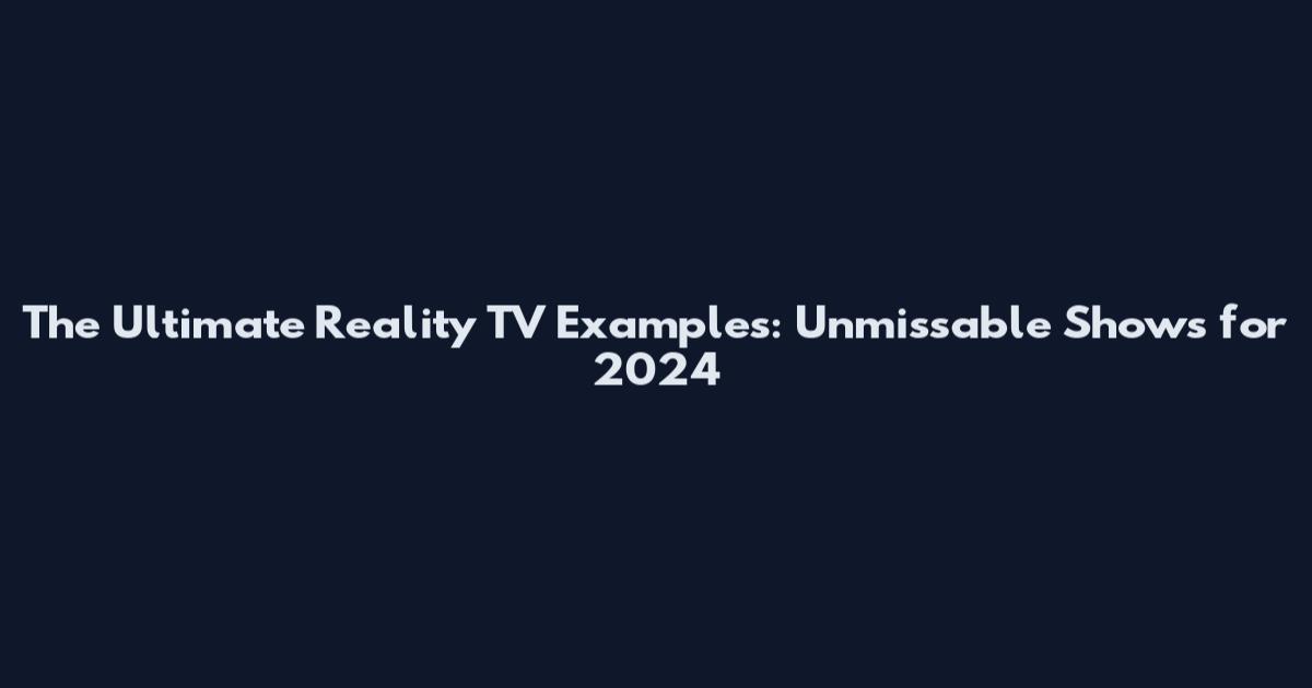 The Ultimate Reality TV Examples: Unmissable Shows for 2024