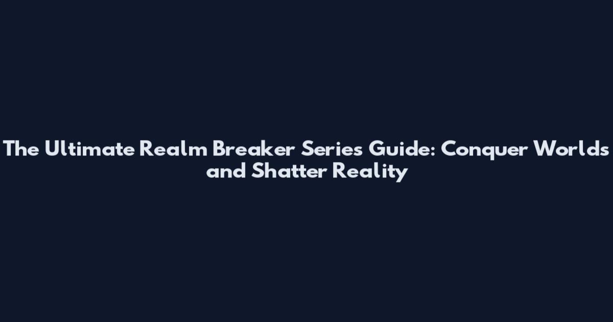 The Ultimate Realm Breaker Series Guide: Conquer Worlds and Shatter Reality