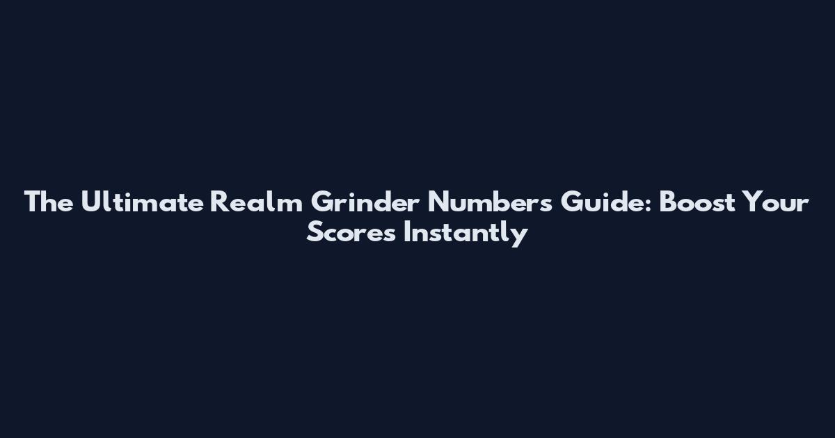 The Ultimate Realm Grinder Numbers Guide: Boost Your Scores Instantly
