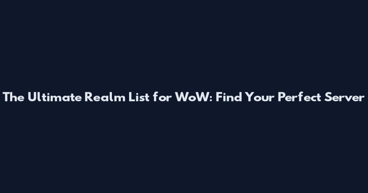 The Ultimate Realm List for WoW: Find Your Perfect Server