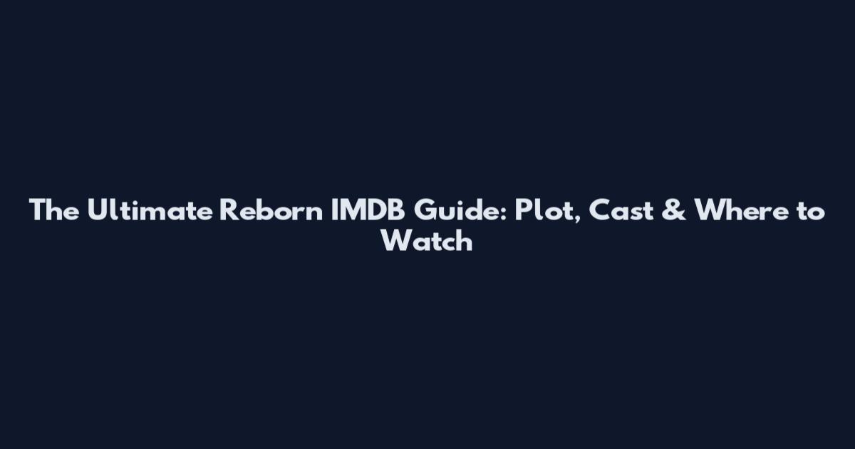 The Ultimate Reborn IMDB Guide: Plot, Cast & Where to Watch