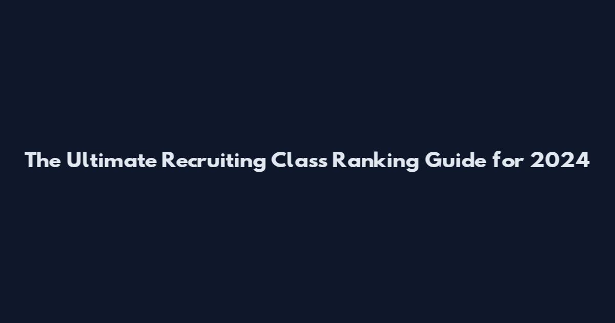 The Ultimate Recruiting Class Ranking Guide for 2024