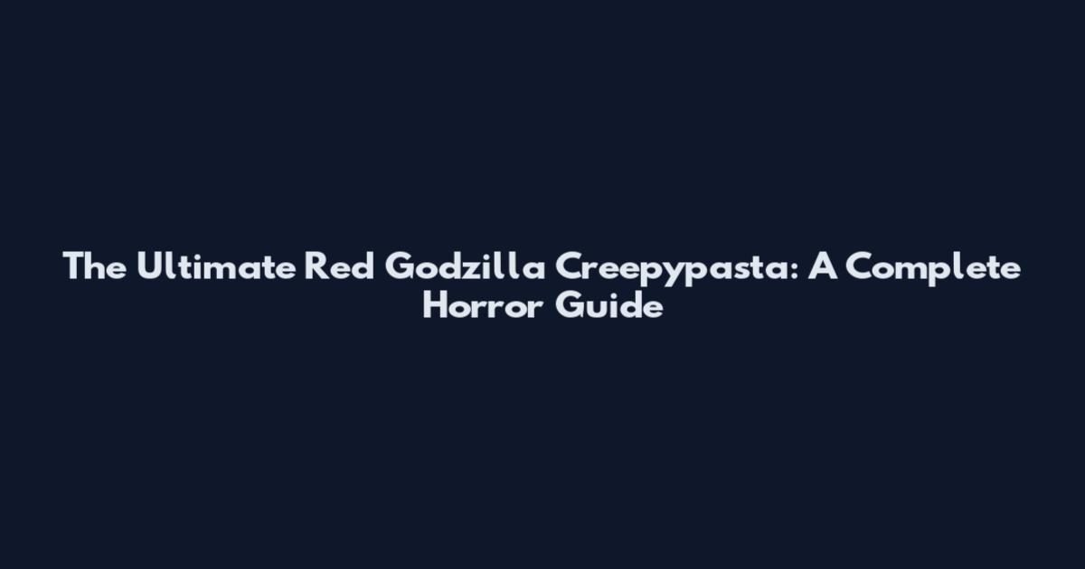The Ultimate Red Godzilla Creepypasta: A Complete Horror Guide