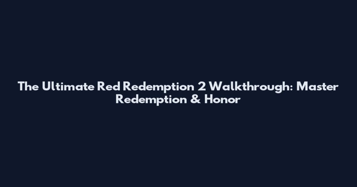 The Ultimate Red Redemption 2 Walkthrough: Master Redemption & Honor