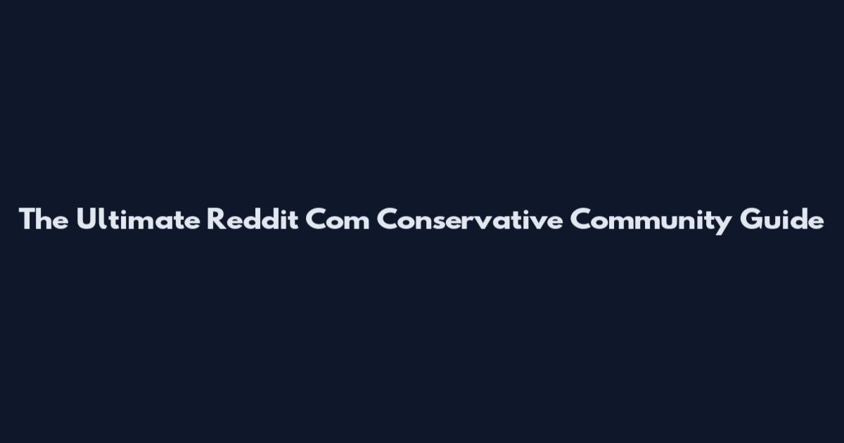The Ultimate Reddit Com Conservative Community Guide