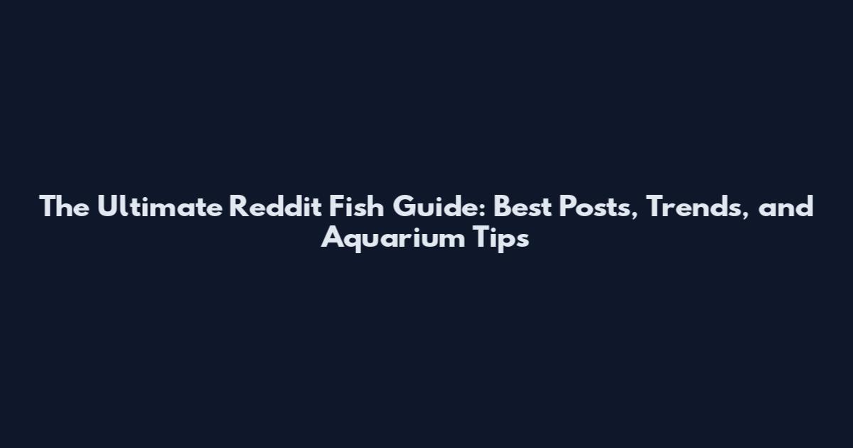 The Ultimate Reddit Fish Guide: Best Posts, Trends, and Aquarium Tips