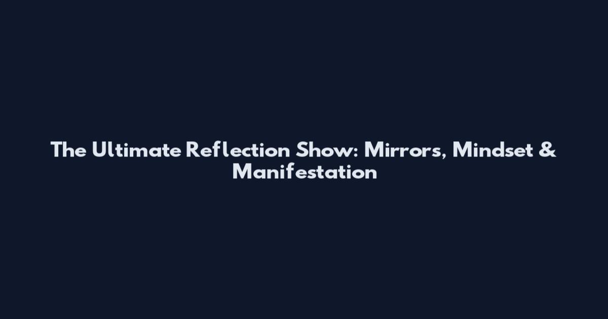 The Ultimate Reflection Show: Mirrors, Mindset & Manifestation