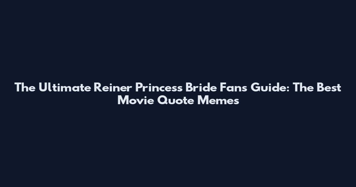 The Ultimate Reiner Princess Bride Fan's Guide: The Best Movie Quote Memes