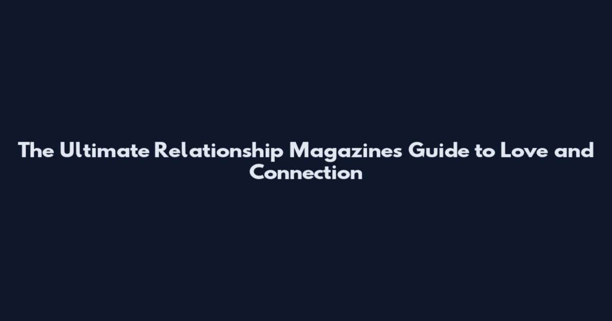 The Ultimate Relationship Magazines Guide to Love and Connection