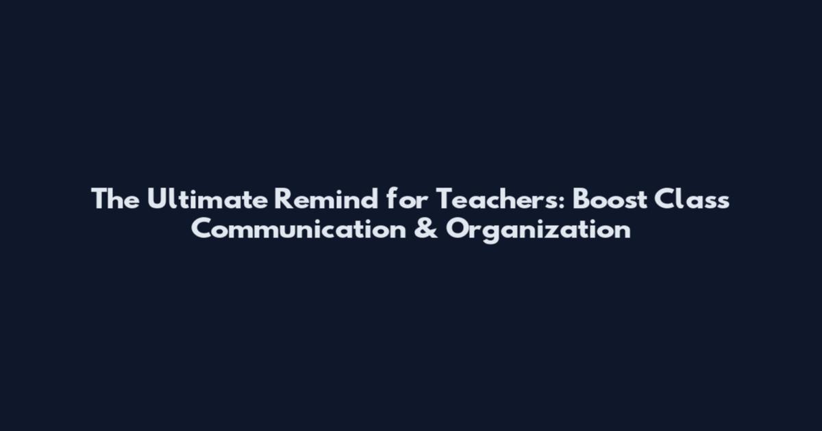 The Ultimate Remind for Teachers: Boost Class Communication & Organization