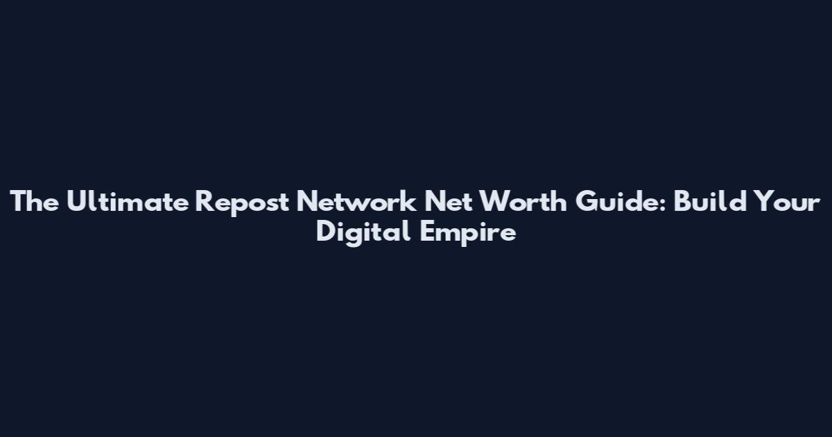 The Ultimate Repost Network Net Worth Guide: Build Your Digital Empire