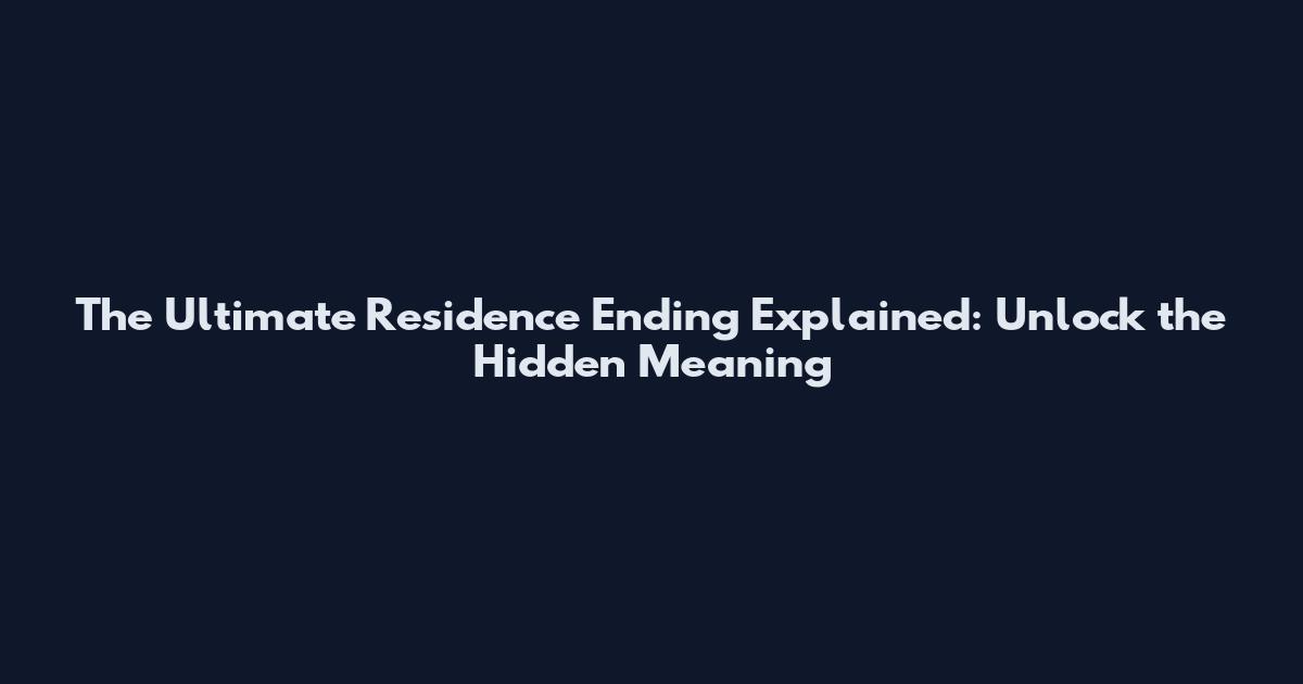 The Ultimate Residence Ending Explained: Unlock the Hidden Meaning