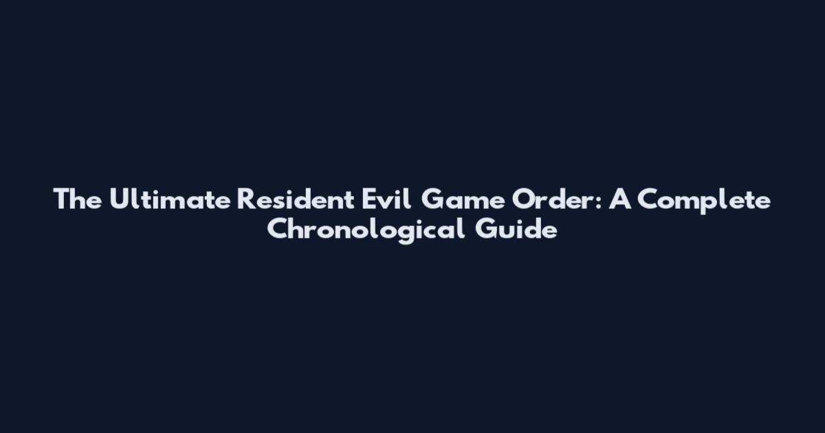 The Ultimate Resident Evil Game Order: A Complete Chronological Guide