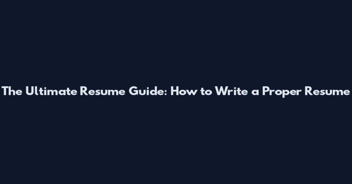 The Ultimate Resume Guide: How to Write a Proper Resume