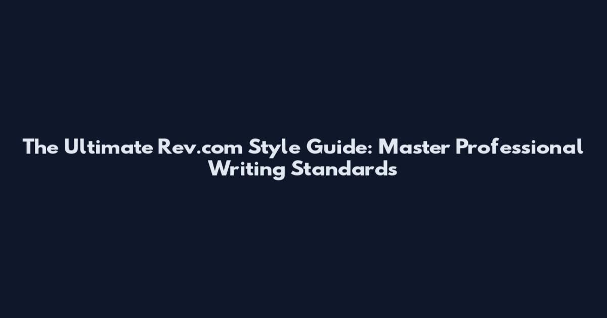 The Ultimate Rev.com Style Guide: Master Professional Writing Standards