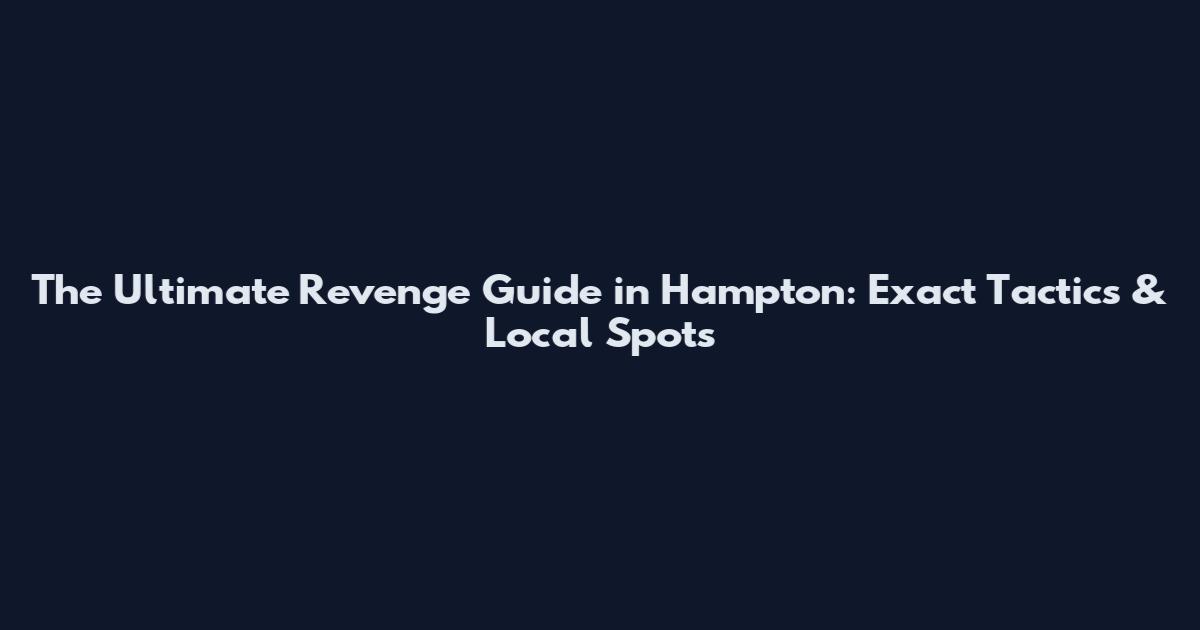 The Ultimate Revenge Guide in Hampton: Exact Tactics & Local Spots