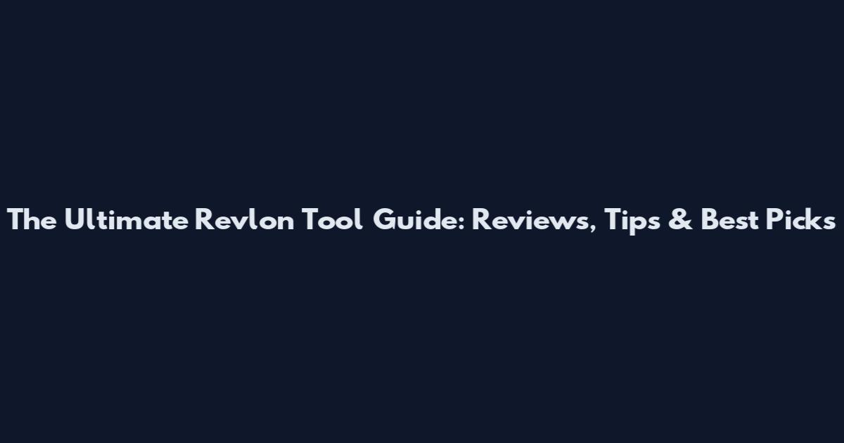 The Ultimate Revlon Tool Guide: Reviews, Tips & Best Picks