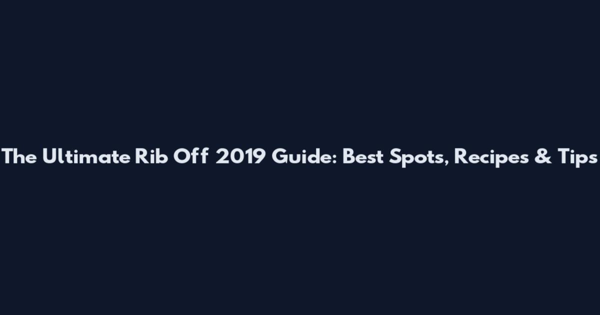 The Ultimate Rib Off 2019 Guide: Best Spots, Recipes & Tips
