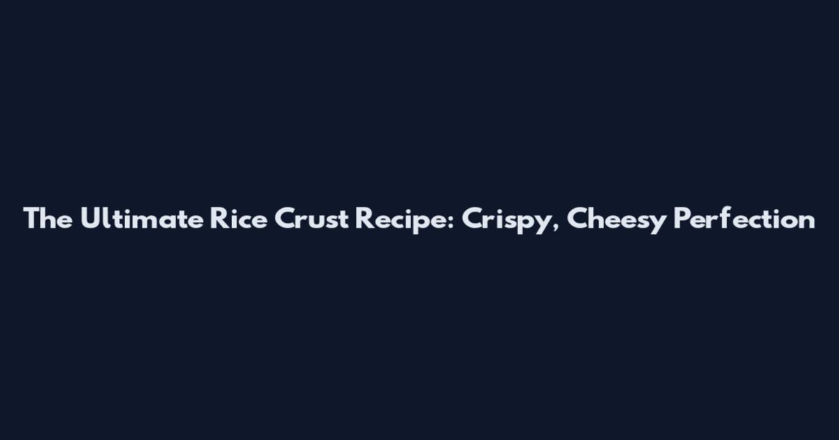 The Ultimate Rice Crust Recipe: Crispy, Cheesy Perfection