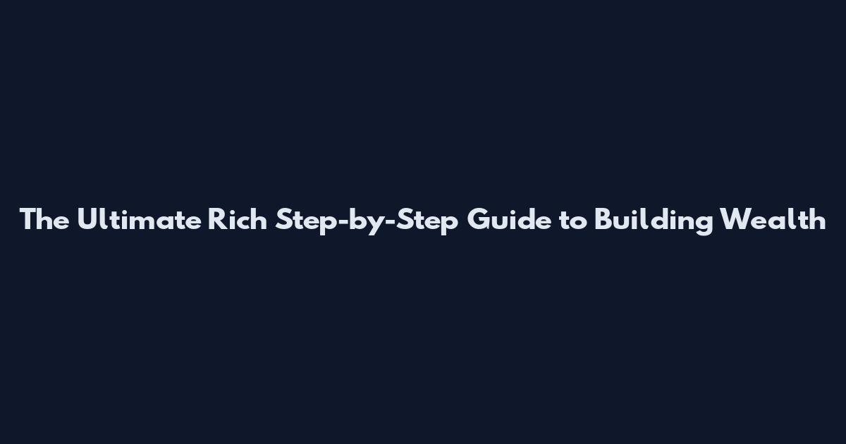 The Ultimate Rich Step-by-Step Guide to Building Wealth