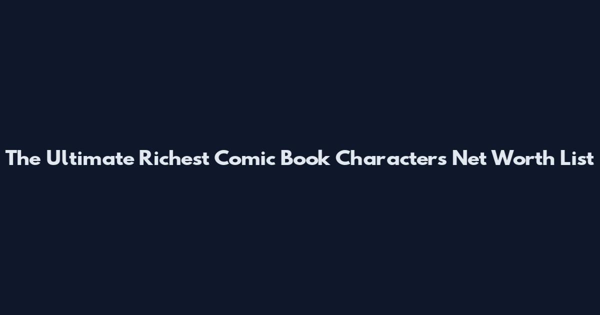 The Ultimate Richest Comic Book Characters Net Worth List