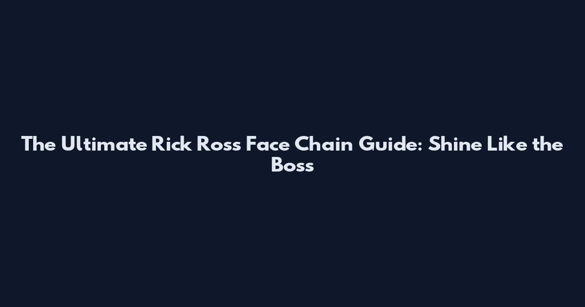 The Ultimate Rick Ross Face Chain Guide: Shine Like the Boss
