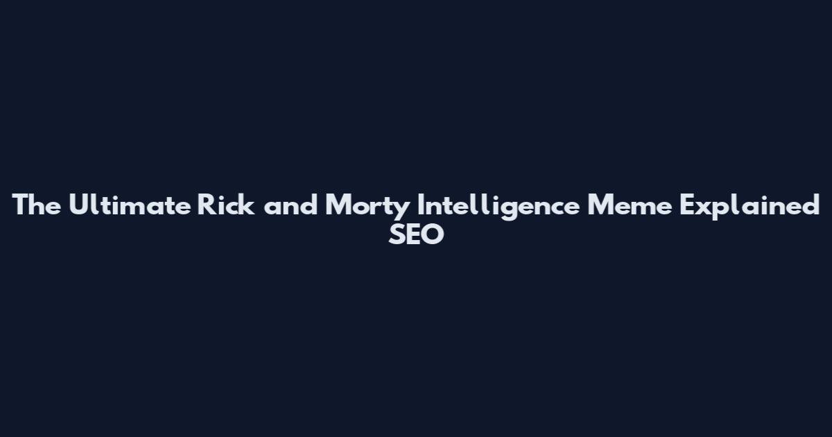 The Ultimate Rick and Morty Intelligence Meme Explained SEO