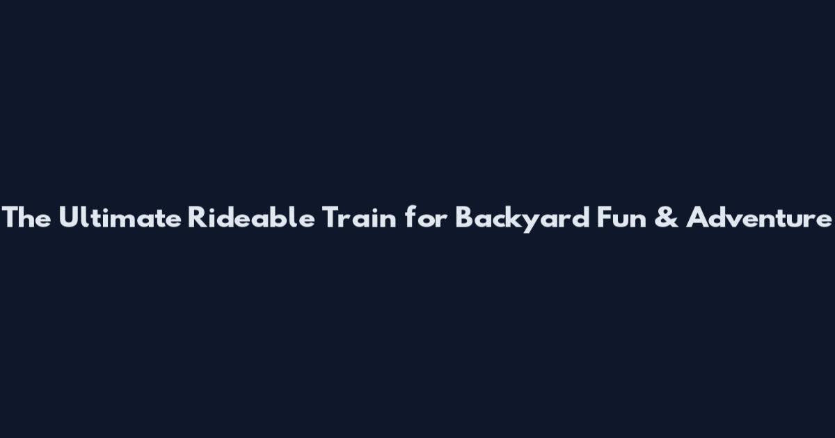 The Ultimate Rideable Train for Backyard Fun & Adventure