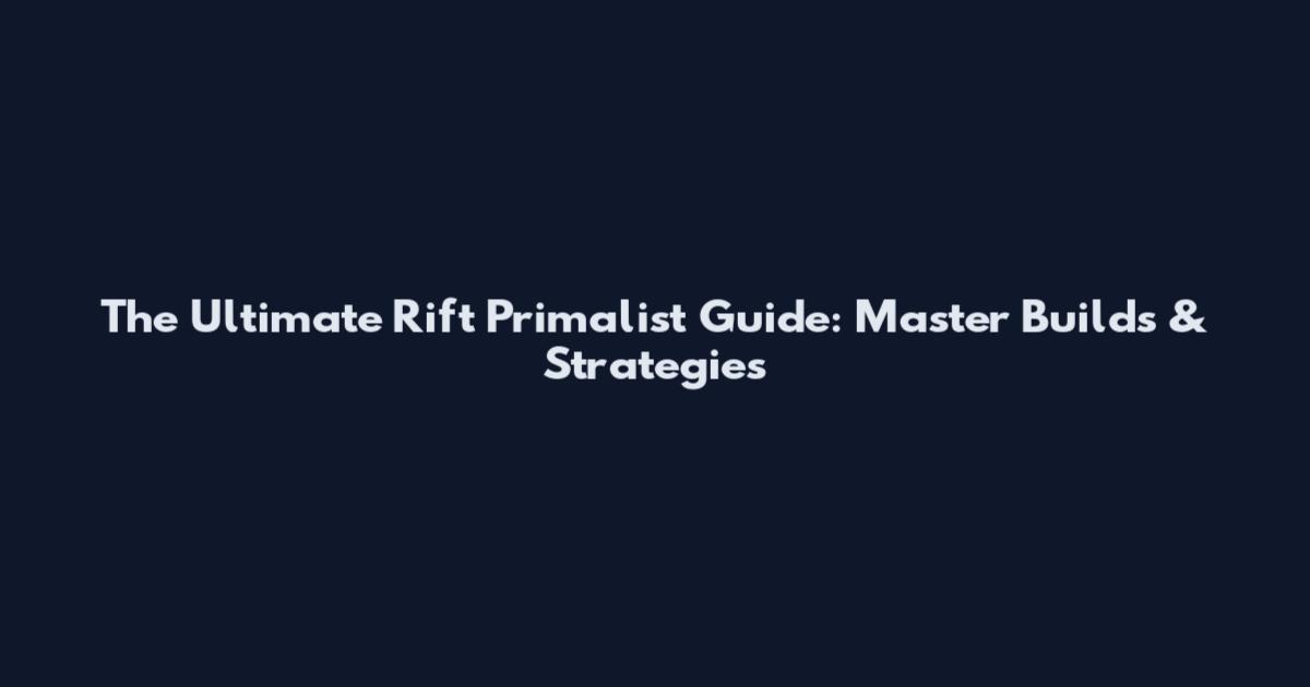 The Ultimate Rift Primalist Guide: Master Builds & Strategies