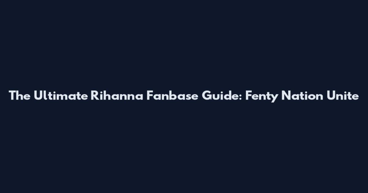 The Ultimate Rihanna Fanbase Guide: Fenty Nation Unite