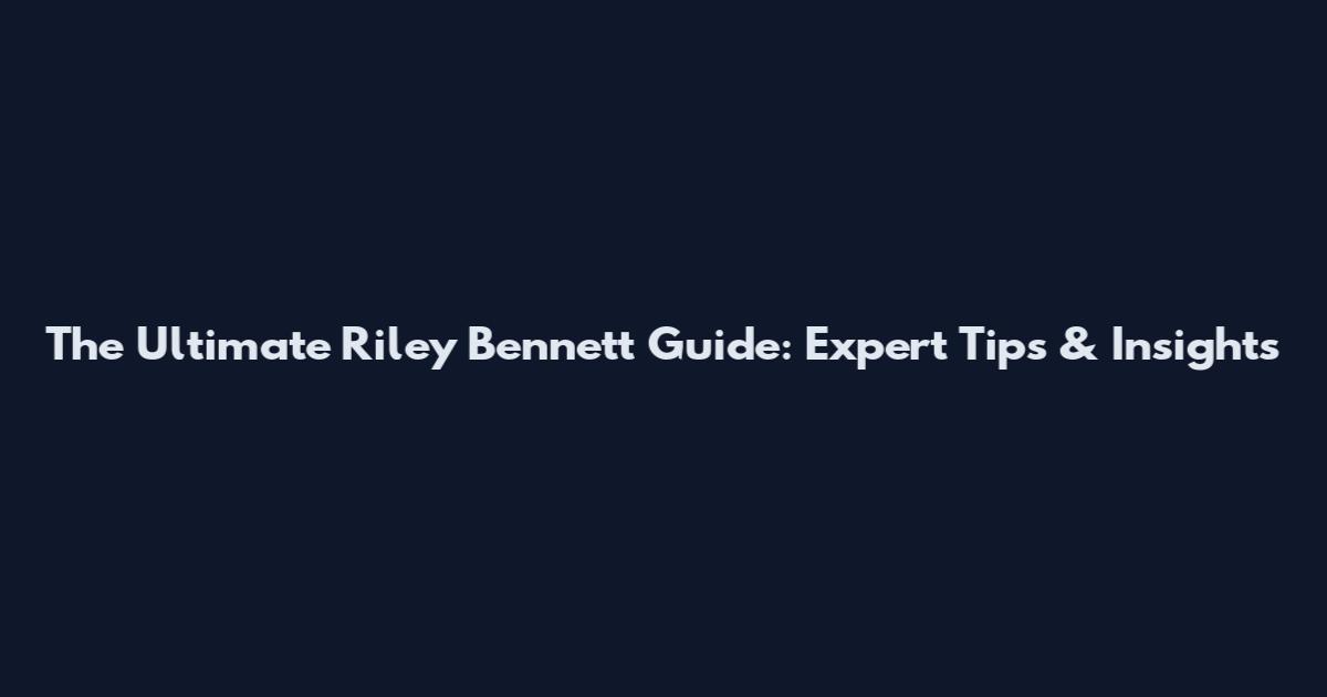 The Ultimate Riley Bennett Guide: Expert Tips & Insights