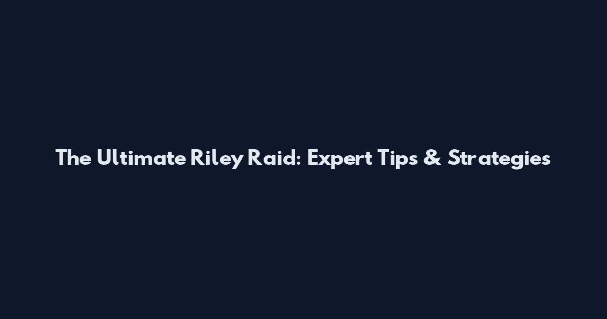 The Ultimate Riley Raid: Expert Tips & Strategies