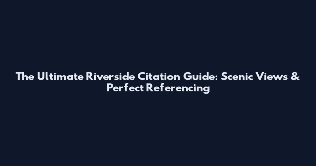 The Ultimate Riverside Citation Guide: Scenic Views & Perfect Referencing