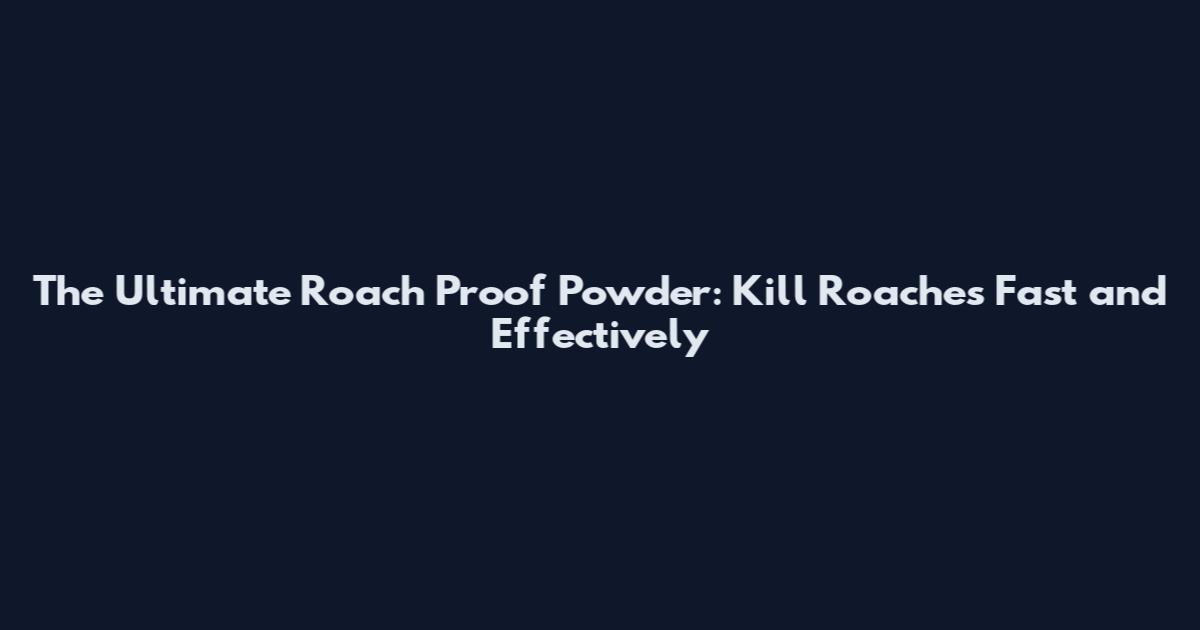 The Ultimate Roach Proof Powder: Kill Roaches Fast and Effectively