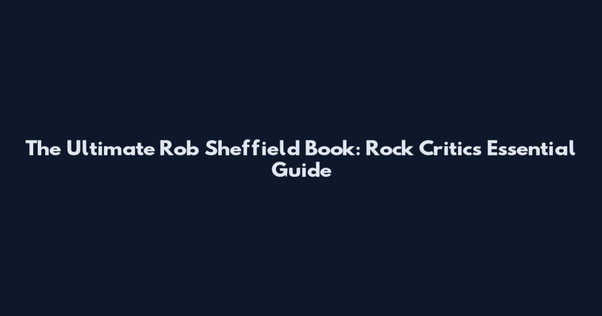 The Ultimate Rob Sheffield Book: Rock Critic's Essential Guide