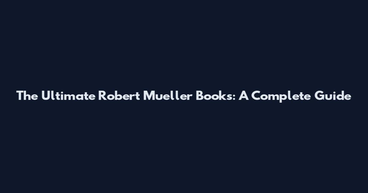 The Ultimate Robert Mueller Books: A Complete Guide