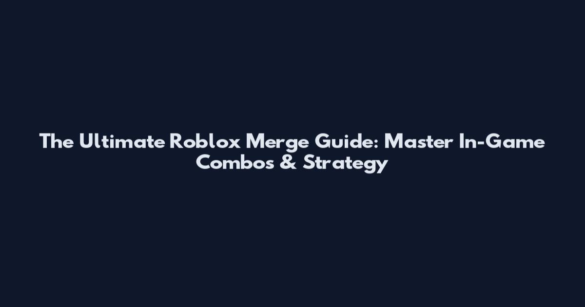 The Ultimate Roblox Merge Guide: Master In-Game Combos & Strategy