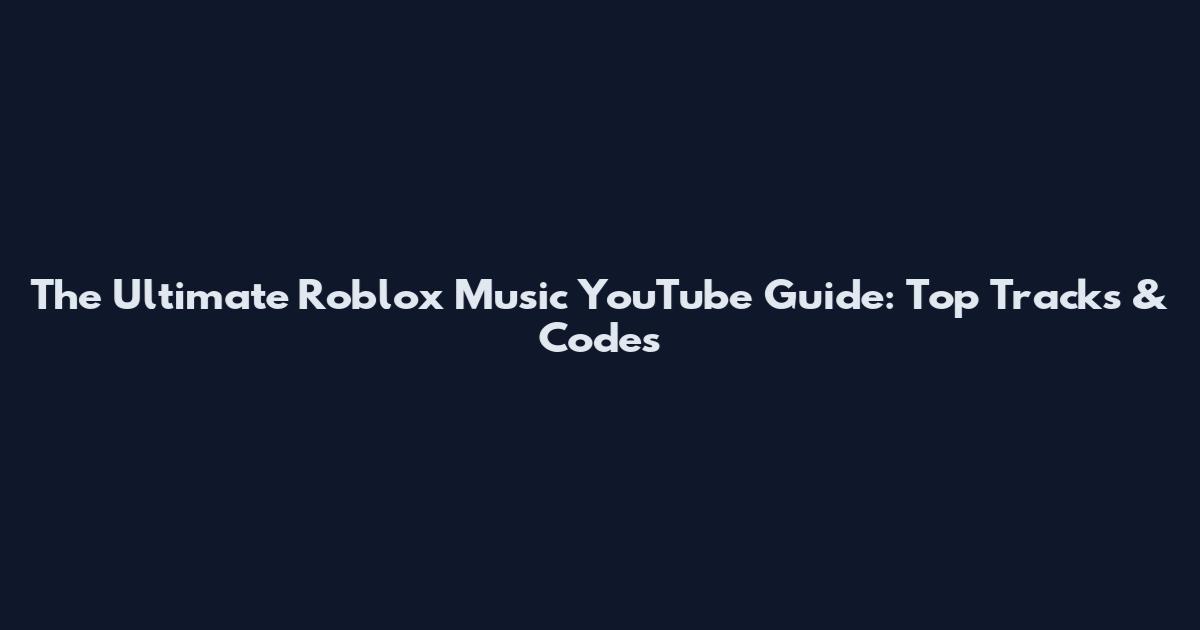 The Ultimate Roblox Music YouTube Guide: Top Tracks & Codes