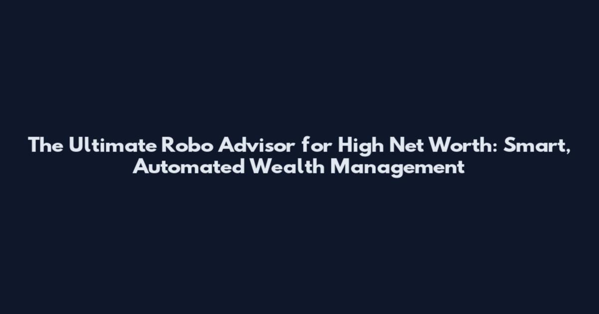 The Ultimate Robo Advisor for High Net Worth: Smart, Automated Wealth Management