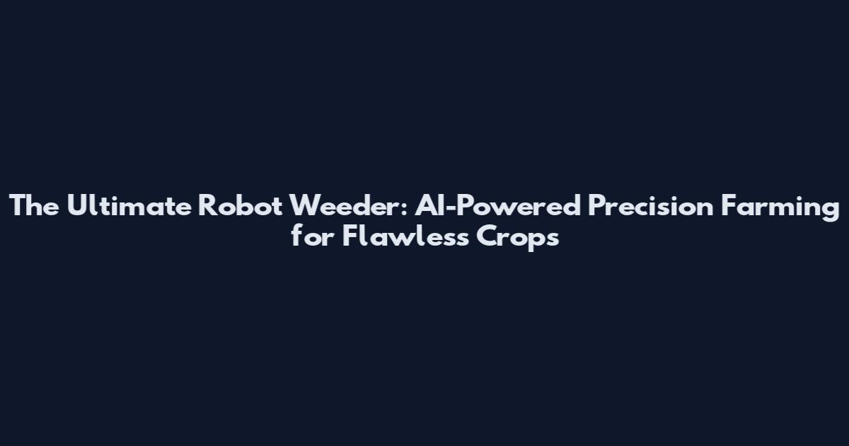 The Ultimate Robot Weeder: AI-Powered Precision Farming for Flawless Crops