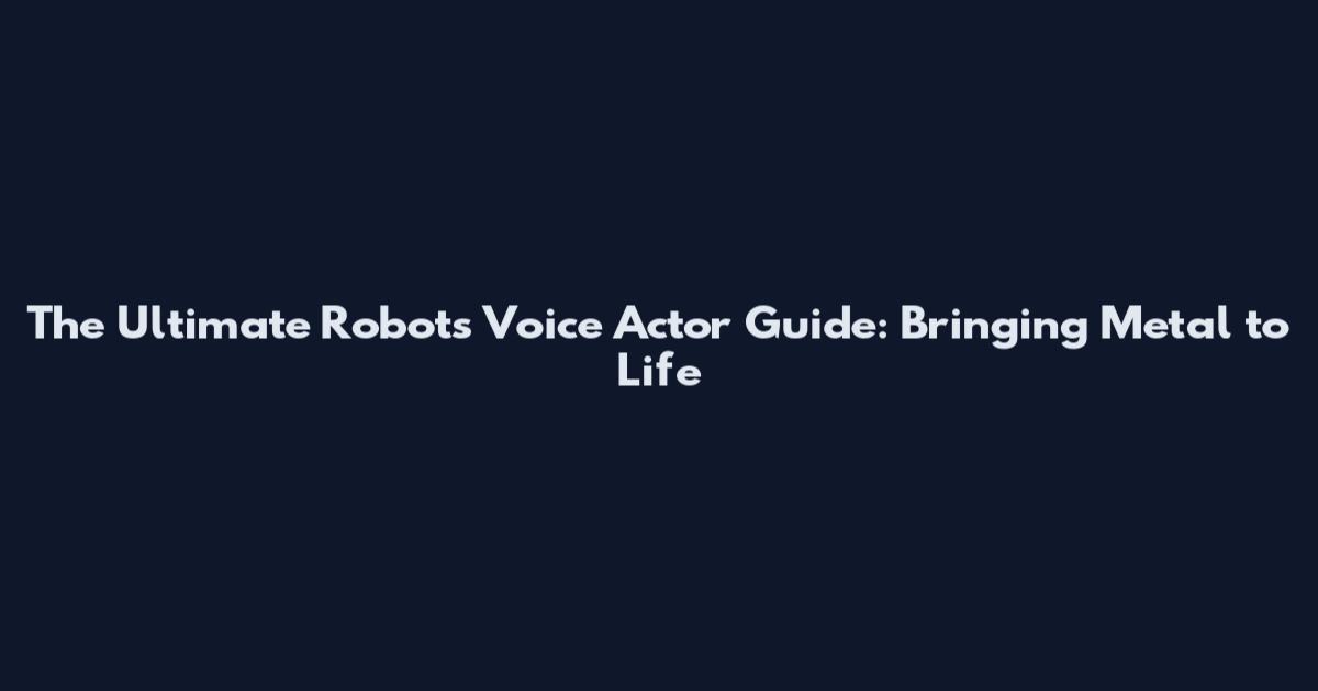 The Ultimate Robots Voice Actor Guide: Bringing Metal to Life