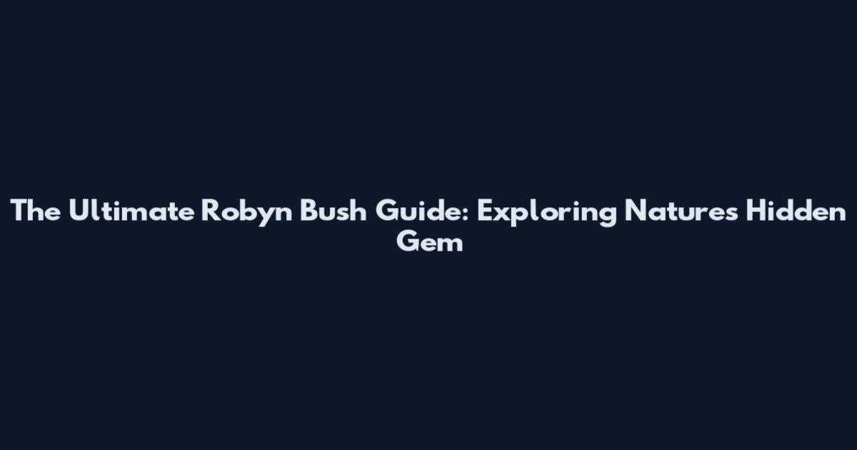The Ultimate Robyn Bush Guide: Exploring Nature's Hidden Gem