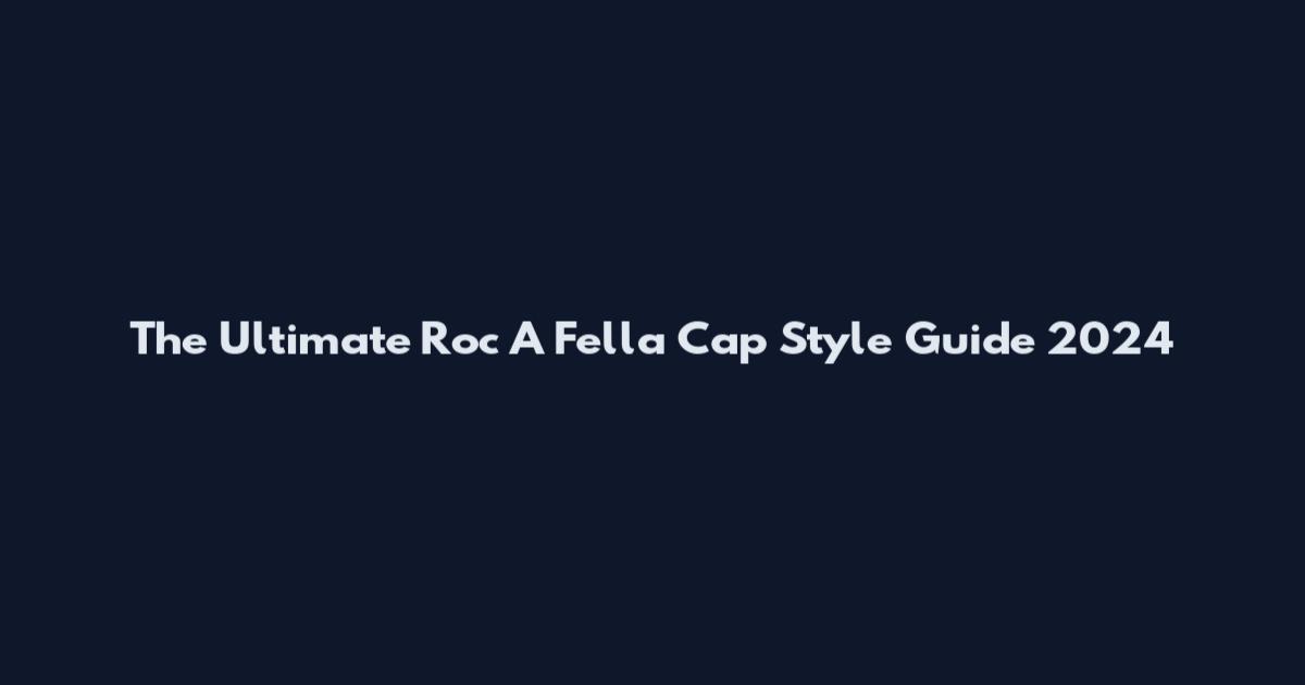 The Ultimate Roc A Fella Cap Style Guide 2024