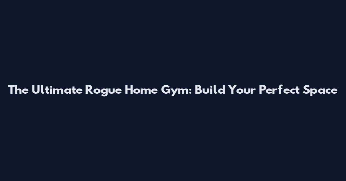 The Ultimate Rogue Home Gym: Build Your Perfect Space
