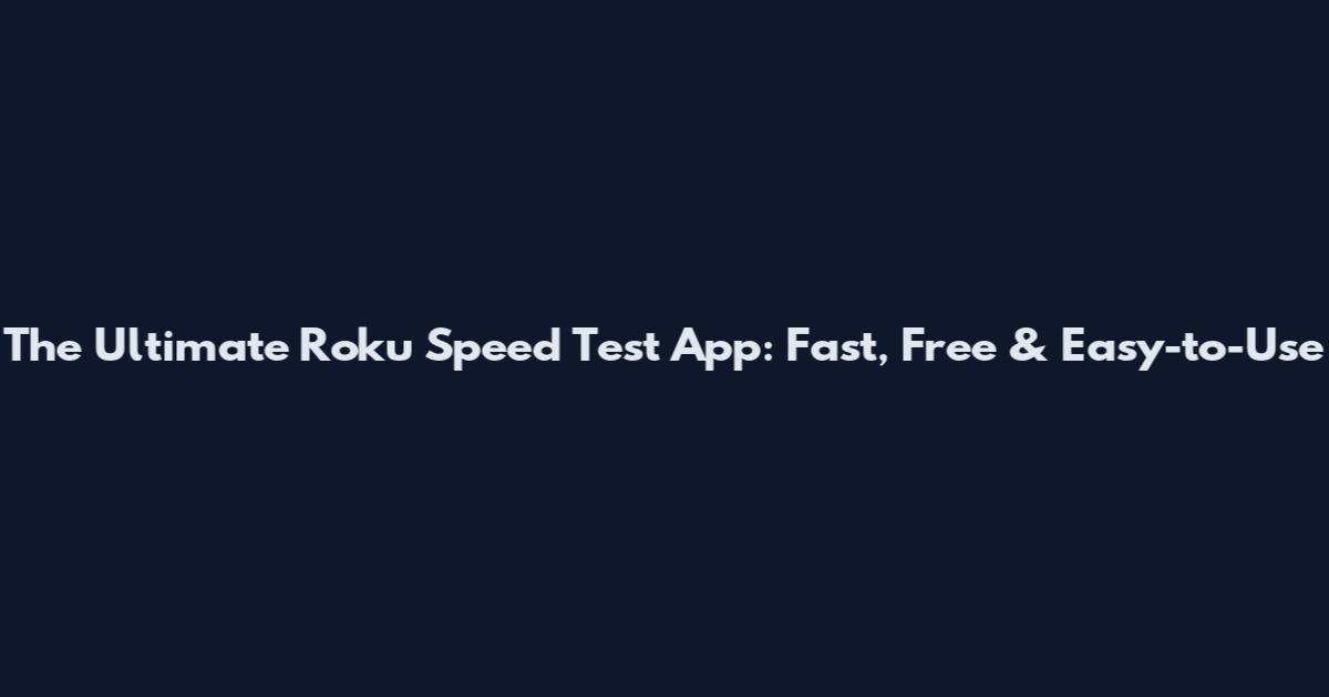 The Ultimate Roku Speed Test App: Fast, Free & Easy-to-Use