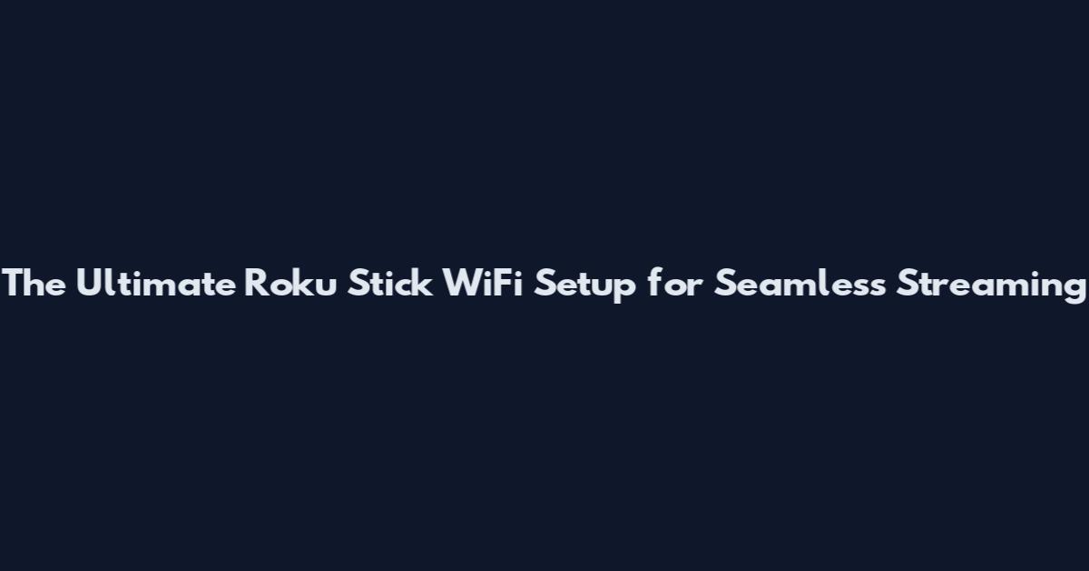 The Ultimate Roku Stick WiFi Setup for Seamless Streaming