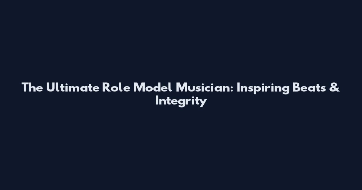 The Ultimate Role Model Musician: Inspiring Beats & Integrity