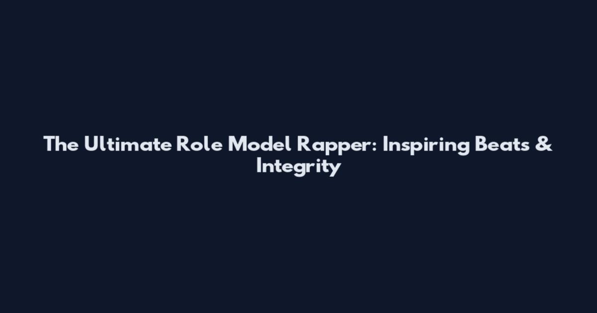 The Ultimate Role Model Rapper: Inspiring Beats & Integrity